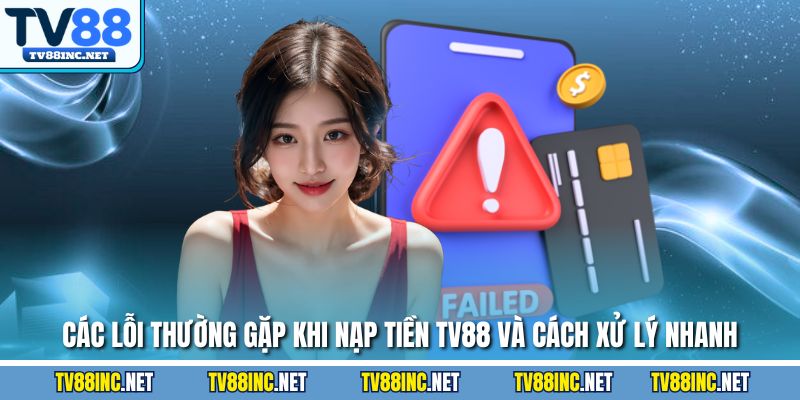 Các lỗi thường gặp khi nạp tiền TV88 và cách xử lý nhanh