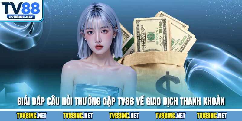 Giải đáp câu hỏi thường gặp TV88 về giao dịch thanh khoản