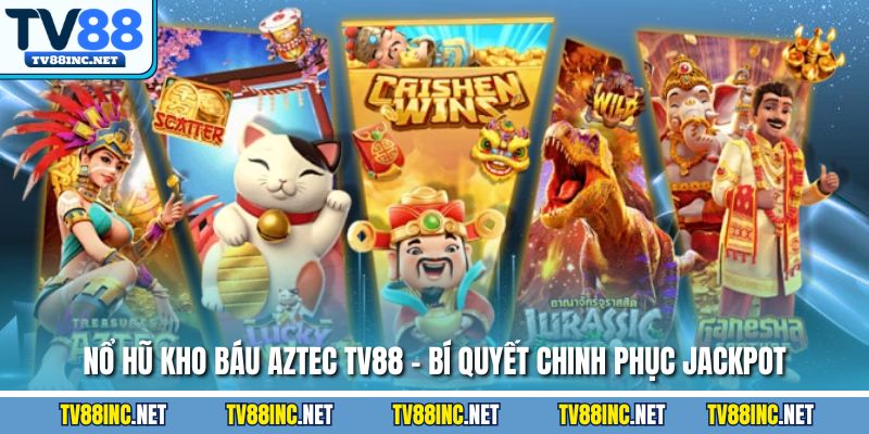Nổ hũ kho báu aztec tv88 bí quyết chinh phục jackpot