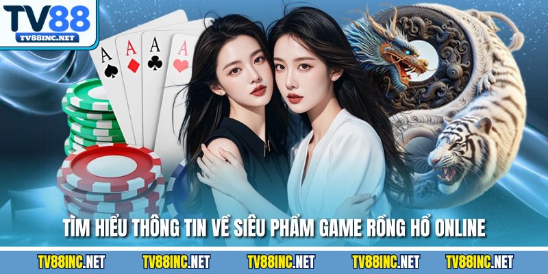 Tìm hiểu thông tin về siêu phẩm game Rồng Hổ Online